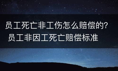 员工死亡非工伤怎么赔偿的？ 员工非因工死亡赔偿标准