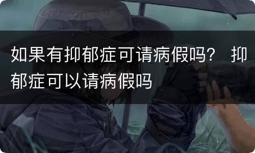 如果有抑郁症可请病假吗？ 抑郁症可以请病假吗