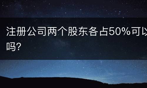 注册公司两个股东各占50%可以吗？