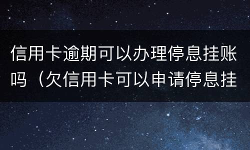 信用卡逾期可以办理停息挂账吗（欠信用卡可以申请停息挂账吗）