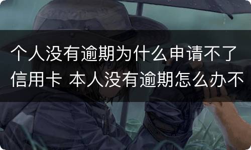个人没有逾期为什么申请不了信用卡 本人没有逾期怎么办不了信用卡?
