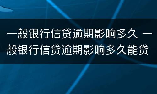 一般银行信贷逾期影响多久 一般银行信贷逾期影响多久能贷款