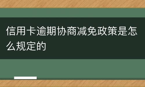 信用卡逾期协商减免政策是怎么规定的