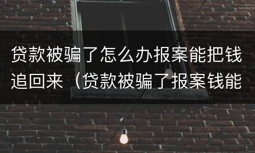 贷款被骗了怎么办报案能把钱追回来（贷款被骗了报案钱能追回来吗?）