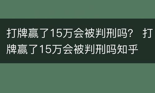 打牌赢了15万会被判刑吗？ 打牌赢了15万会被判刑吗知乎