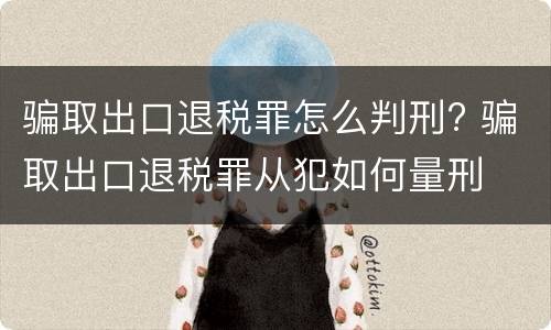骗取出口退税罪怎么判刑? 骗取出口退税罪从犯如何量刑