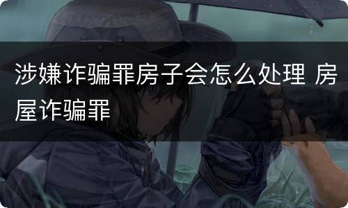 涉嫌诈骗罪房子会怎么处理 房屋诈骗罪