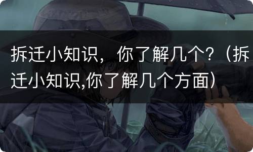 拆迁小知识，你了解几个?（拆迁小知识,你了解几个方面）