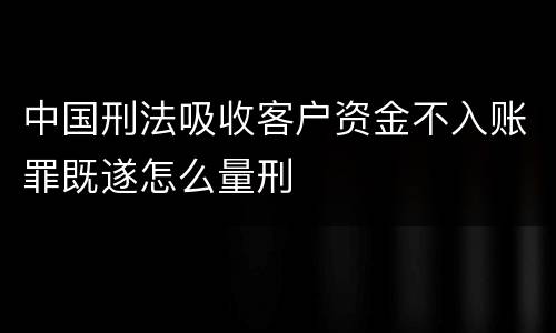 中国刑法吸收客户资金不入账罪既遂怎么量刑