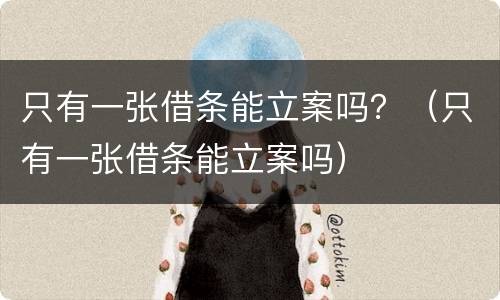 只有一张借条能立案吗？（只有一张借条能立案吗）