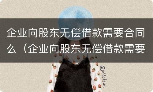 企业向股东无偿借款需要合同么（企业向股东无偿借款需要合同么吗）