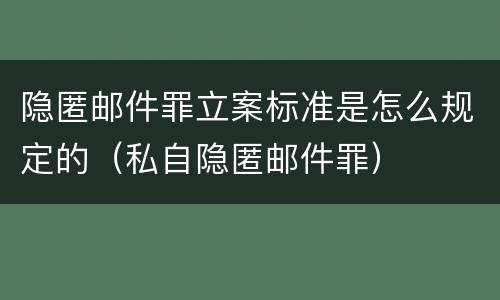 隐匿邮件罪立案标准是怎么规定的（私自隐匿邮件罪）