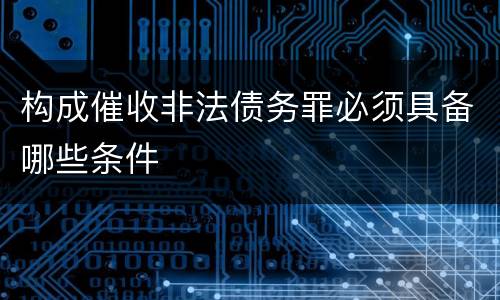 构成催收非法债务罪必须具备哪些条件