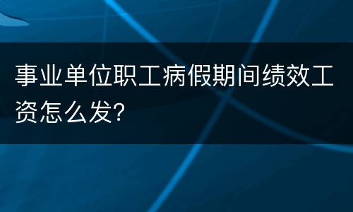 事业单位职工病假期间绩效工资怎么发？