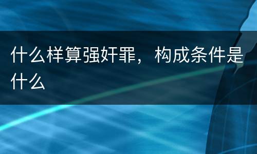 什么样算强奸罪，构成条件是什么