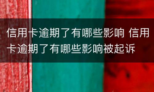 信用卡逾期了有哪些影响 信用卡逾期了有哪些影响被起诉