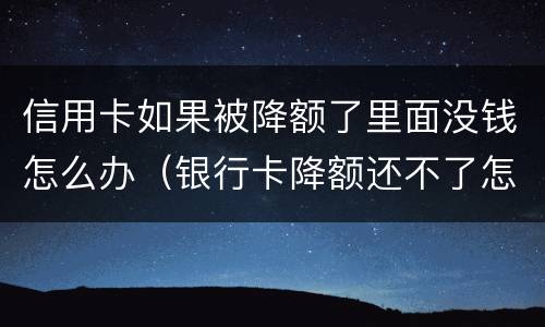 信用卡如果被降额了里面没钱怎么办（银行卡降额还不了怎么办）