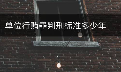 单位行贿罪判刑标准多少年