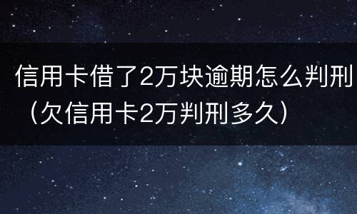 信用卡借了2万块逾期怎么判刑（欠信用卡2万判刑多久）