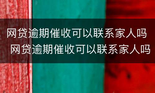 网贷逾期催收可以联系家人吗 网贷逾期催收可以联系家人吗知乎
