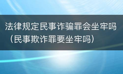 法律规定民事诈骗罪会坐牢吗（民事欺诈罪要坐牢吗）