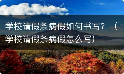 学校请假条病假如何书写？（学校请假条病假怎么写）