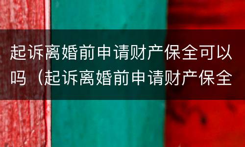 起诉离婚前申请财产保全可以吗（起诉离婚前申请财产保全可以吗要多少钱）