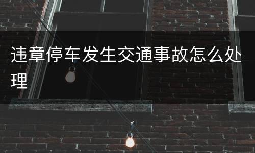 违章停车发生交通事故怎么处理