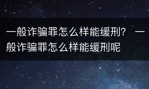 一般诈骗罪怎么样能缓刑？ 一般诈骗罪怎么样能缓刑呢