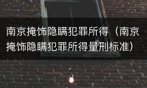 南京掩饰隐瞒犯罪所得（南京掩饰隐瞒犯罪所得量刑标准）