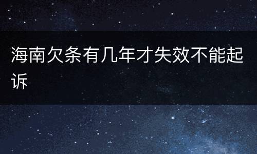 海南欠条有几年才失效不能起诉