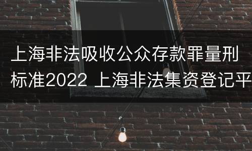 上海非法吸收公众存款罪量刑标准2022 上海非法集资登记平台官网