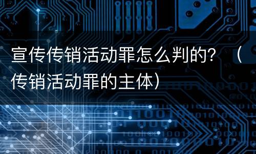 宣传传销活动罪怎么判的？（传销活动罪的主体）