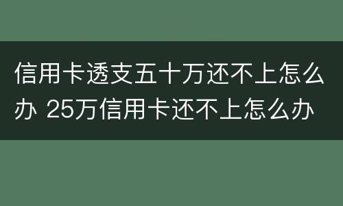 信用卡透支五十万还不上怎么办 25万信用卡还不上怎么办