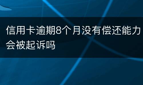 信用卡逾期8个月没有偿还能力会被起诉吗