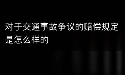 对于交通事故争议的赔偿规定是怎么样的