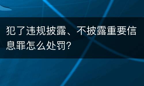 犯了违规披露、不披露重要信息罪怎么处罚？