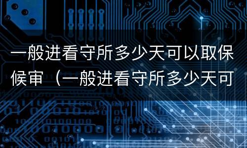 一般进看守所多少天可以取保候审（一般进看守所多少天可以取保候审啊）