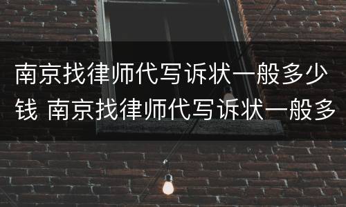 南京找律师代写诉状一般多少钱 南京找律师代写诉状一般多少钱啊