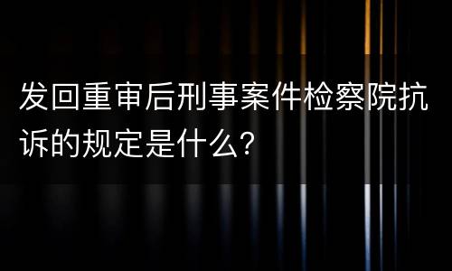 发回重审后刑事案件检察院抗诉的规定是什么？