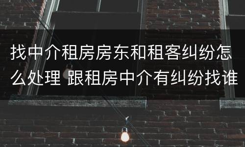 找中介租房房东和租客纠纷怎么处理 跟租房中介有纠纷找谁解决
