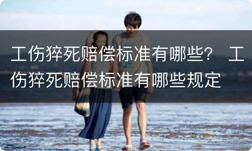工伤猝死赔偿标准有哪些？ 工伤猝死赔偿标准有哪些规定