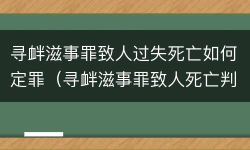 寻衅滋事罪致人过失死亡如何定罪（寻衅滋事罪致人死亡判多少年）