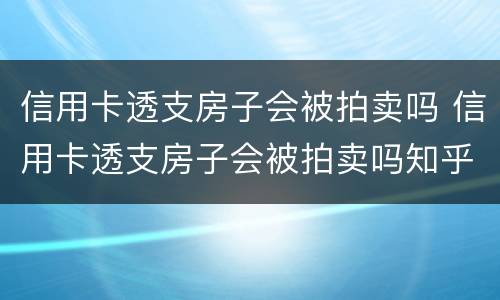 信用卡透支房子会被拍卖吗 信用卡透支房子会被拍卖吗知乎