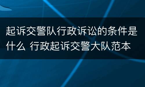 起诉交警队行政诉讼的条件是什么 行政起诉交警大队范本