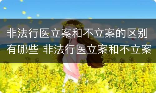 非法行医立案和不立案的区别有哪些 非法行医立案和不立案的区别有哪些原因