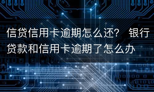 信贷信用卡逾期怎么还？ 银行贷款和信用卡逾期了怎么办
