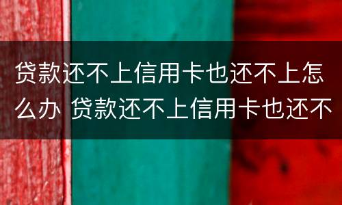 贷款还不上信用卡也还不上怎么办 贷款还不上信用卡也还不上怎么办呢
