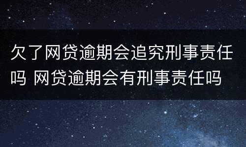 欠了网贷逾期会追究刑事责任吗 网贷逾期会有刑事责任吗