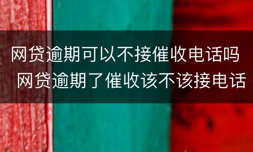 网贷逾期可以不接催收电话吗 网贷逾期了催收该不该接电话